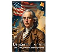 Benjamin Franklin: 365 Zitate, die dein Leben inspirieren: 42 (Lektionen fürs Leben)