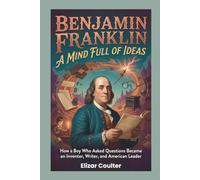 BENJAMIN FRANKLIN: A Mind Full of Ideas: How a Boy Who Asked Questions Became an Inventor, Writer, and American Leader