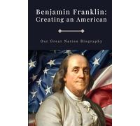 Benjamin Franklin: Creating an American: Our Great Nation Biographies