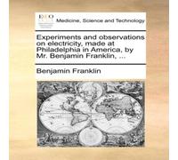Benjamin Franklin Experiments & observations on electricity, made at Philadelphia Benjamin Franklin Multicolor