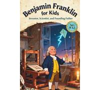 Benjamin Franklin for Kids: Inventor Scientist and Founding Father, Ages 8-12