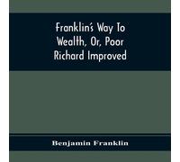 Benjamin Franklin Franklin'S Way To Wealth, Or, Poor Richard Improved: To Which Is Benjamin Franklin Multicolor