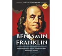 Benjamin Franklin: Inspiring History Stories for Curious Kids and Young Readers (Epic Trails History Adventures)