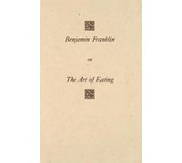 Benjamin Franklin on the Art of Eating: Together with the Rules of Health and Long Life and the Rules to Find Out a Fit Measure of Meat and Drink, ... of the American Philosophical Society): 18