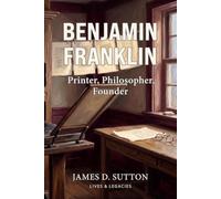Benjamin Franklin: Printer, Philosopher, Founder (Lives & Legacies)