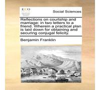 Benjamin Franklin Reflections on courtship & marriage: in two letters to a friend Benjamin Franklin Multicolor