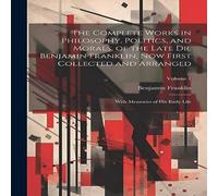 Benjamin Franklin The Complete Works in Philosophy, Politics, & Morals, of the Benjamin Franklin Multicolor