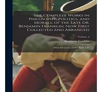 Benjamin Franklin The Complete Works in Philosophy, Politics, & Morals, of the Benjamin Franklin Multicolor