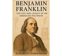 Benjamin Franklin: The Life and Legacy of an American Polymath (Historical Biographies)