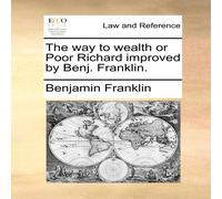 Benjamin Franklin The way to wealth or Poor Richard improved by Benj. Franklin Benjamin Franklin Multicolor