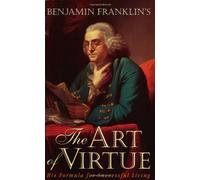 Benjamin Franklin's the Art of Virtue: His Formula for Successful Living