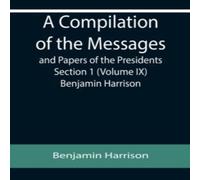 Benjamin Harrison A Compilation of the Messages & Papers of the Presidents Section Benjamin Harrison Multicolor