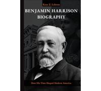 Benjamin Harrison Biography: How his Time Shaped Modern America (Lives That Shaped History)