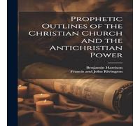 Benjamin Harrison Prophetic Outlines of the Christian Church & the Antichristian in White Benjamin Harrison White