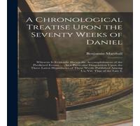 Benjamin Marshall A Chronological Treatise Upon the Seventy Weeks of Daniel: Wherein in White Benjamin Marshall White