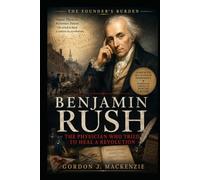 Benjamin Rush: The Physician Who Tried to Heal a Revolution (The Founder’s Burden)