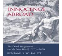 Benjamin Schmidt Innocence Abroad: The Dutch Imagination & the New World, 1570 Benjamin Schmidt Multicolor