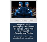 Benjamin Trace Pendragon Jr. and the Rite of Passage: Undisputed Heavyweight Championship Edition: An inspiring story of Cowboy Faith, Boxing Brotherhood, and Texas Legacy