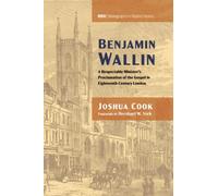 Benjamin Wallin: A Respectable Minister's Proclamation of the Gospel in Eighteenth-Century London: 27 (Monographs in Baptist History)