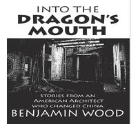 Benjamin Wood Into The Dragon's Mouth: Stories from an American Architect who in White Benjamin Wood White