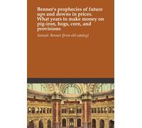Benner's prophecies of future ups and downs in prices. What years to make money on pig-iron, hogs, corn, and provisions