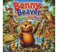 Benny Beaver Builds Too Much: A Heartwarming Woodland Tale About Friendship, Balance, and Knowing When Enough Is Enough for Ages 3-5