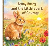 Benny Bunny and the Little Spark of Courage: A Heartwarming Bedtime Story About Bravery, Kindness, and Believing in Yourself