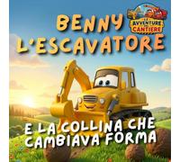 Benny l'escavatore e la collina che cambiava forma: Le Avventure del Cantiere - Libro illustrato per bambini 2-5 anni