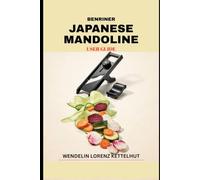 Benriner Japanese Mandoline User Guide: A Complete Beginner's Manual for Safety, Precision Cutting, and Restaurant Quality Vegetable Preparation (Tech Trends Guide Series)