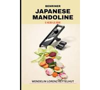 Benriner Japanese Mandoline User Guide: A Complete Beginner's Manual for Safety, Precision Cutting, and Restaurant Quality Vegetable Preparation (Tech Trends Guide Series)