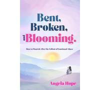 Bent, Broken, and Blooming.: How to Flourish After the Fallout of Emotional Abuse