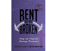 BENT BUT NOT BROKEN: Help and Hope for Marriage Restoration