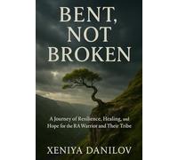 Bent, Not Broken: A Journey of Resilience, Healing, and Hope for the RA Warrior and Their Tribe