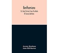 Benthamiana: Or, Select Extracts From The Works Of Jeremy Bentham: With An Outline Of His Opinions On The Principal Subjects Discussed In His Works