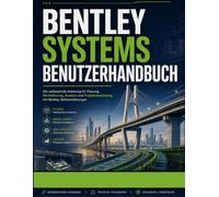 BENTLEY SYSTEMS BENUTZERHANDBUCH: Ein Schritt-für-Schritt-Praktisches Handbuch zum Meistern der Bentley-Software für Infrastrukturplanung, ... Arbeitsabläufe und Projektvisualisierung
