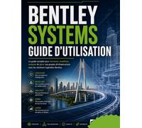 BENTLEY SYSTEMS GUIDE D’UTILISATION: Un manuel pratique étape par étape pour maîtriser le logiciel Bentley pour la conception d'infrastructures, la ... d'ingénierie et la visualisation de projets