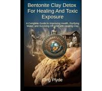 Bentonite Clay Detox for Healing and Toxic Exposure: A Complete Guide to Improving Health, Purifying Water, and Surviving Off-Grid with Healing Clay (Ordinary Items, Extraordinary Uses)