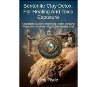 Bentonite Clay Detox for Healing and Toxic Exposure: A Complete Guide to Improving Health, Purifying Water, and Surviving Off-Grid with Healing Clay (Ordinary Items, Extraordinary Uses)