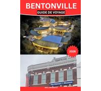 BENTONVILLE GUIDE DE VOYAGE 2026: Le guide complet de Bentoville pour découvrir ses sites historiques,ses trésors cachés, sa culture locale, ses ... ses excursions et ses conseils pratiques pour