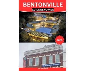 BENTONVILLE GUIDE DE VOYAGE 2026: Le guide complet de Bentoville pour découvrir ses sites historiques,ses trésors cachés, sa culture locale, ses ... ses excursions et ses conseils pratiques pour