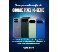 Benutzerhandbuch für die Google pixel 10-serie: Die Schritt-für-Schritt-Anleitung für Anfänger, Senioren und alle Benutzer, um das volle Potenzial ... 10, 10 Pro, 10 Pro XL und Fold auszuschöpfen