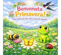 Benvenuta Primavera!: Una storia di sole, fiori e piccoli animali