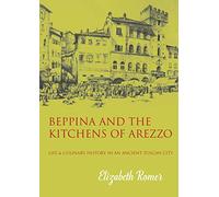 Beppina and the Kitchens of Arezzo: Life and Culinary History in an Ancient Tuscan City