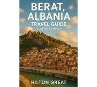 Berat Albania Travel Guide (Latest Edition): Exploring History, Culture, Cuisine, and Scenic Adventures in the City of a Thousand Windows
