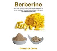 Berberine: Users Guide on Cancer Control, Health Benefits of Berberine on Human, Side Effects, Uses and Recommendation on Berberine. (Sex Drive and Women Dillodo)