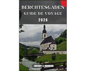BERCHTESGADEN GUIDE DE VOYAGE: Un guide pratique pour découvrir la culture, la nature, les trésors cachés et les sites incontournables.