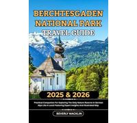 Berchtesgaden National Park Travel Guide: 2025 & 2026 Practical Companion For Exploring The Only Nature Reserve In The German Alps Like A Local ... (Travel Like a Local With Maps Compilation)