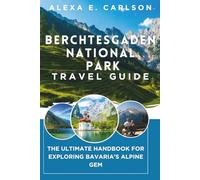 Berchtesgaden National Park Travel Guide:: The Ultimate Handbook for Exploring Bavaria’s Alpine Gem