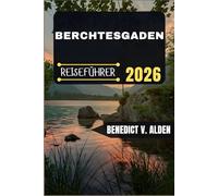 BERCHTESGADEN REISEFÜHRER: Entdecken Sie verborgene Schätze, praktische Tipps und unvergessliche Erlebnisse für jeden Schritt Ihres Reiseabenteuers.