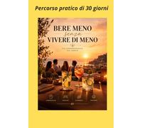 BERE MENO SENZA VIVERE DI MENO: Un percorso pratico di 30 giorni per ridurre l'alcol, ritrovare il controllo e vivere la socialità con più consapevolezza